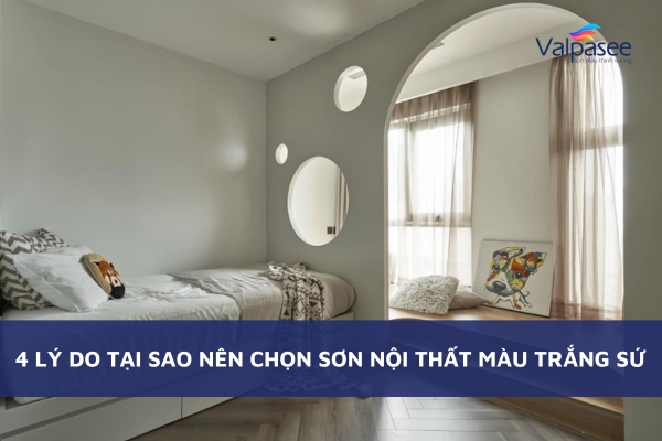 4 Lý Do Tại Sao Nên Chọn Sơn Nội Thất Màu Trắng Sứ