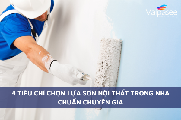 4 Tiêu Chí Chọn Lựa Sơn Nội Thất Trong Nhà Chuẩn Chuyên Gia